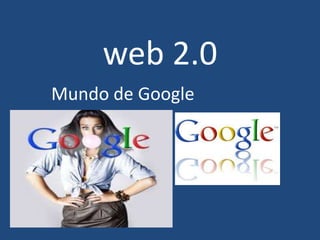 web 2.0
Mundo de Google
 