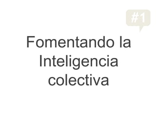 #1
Fomentando la
 Inteligencia
   colectiva
 