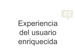 #2
Experiencia
del usuario
enriquecida
 