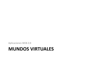 Aplicaciones WEB 2.0

MUNDOS VIRTUALES
 