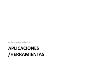 Aplicaciones WEB 2.0

APLICACIONES
/HERRAMIENTAS
 