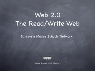 Web 2.0
The Read/Write Web
 Sunraysia Mallee Schools Network




          Darrel Branson - ICT Educator
 