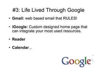 #3: Life Lived Through Google Gmail:  web based email that RULES! iGoogle:  Custom designed home page that can integrate your most used resources.  Reader Calendar … 