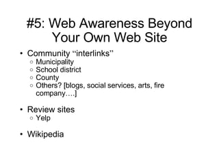 #5: Web Awareness Beyond Your Own Web Site Community  “ interlinks ” Municipality School district County Others? [blogs, social services, arts, fire company … .] Review sites Yelp Wikipedia 