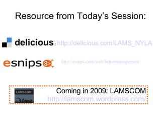 Resource from Today’s Session: Coming in 2009: LAMSCOM http:// lamscom.wordpress.com / :  http:// delicious.com /LAMS_NYLA http:// esnips.com/web/bettermanagement 