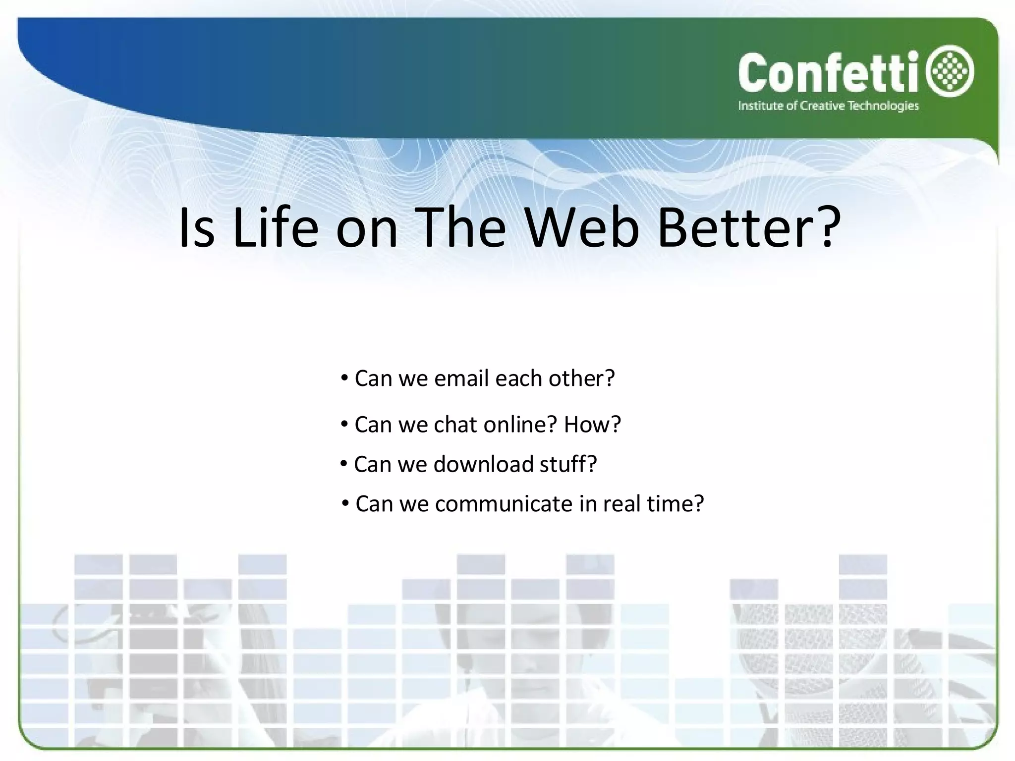 Is Life on The Web Better? Can we email each other? Can we chat online? How? Can we download stuff? Can we communicate in real time? 
