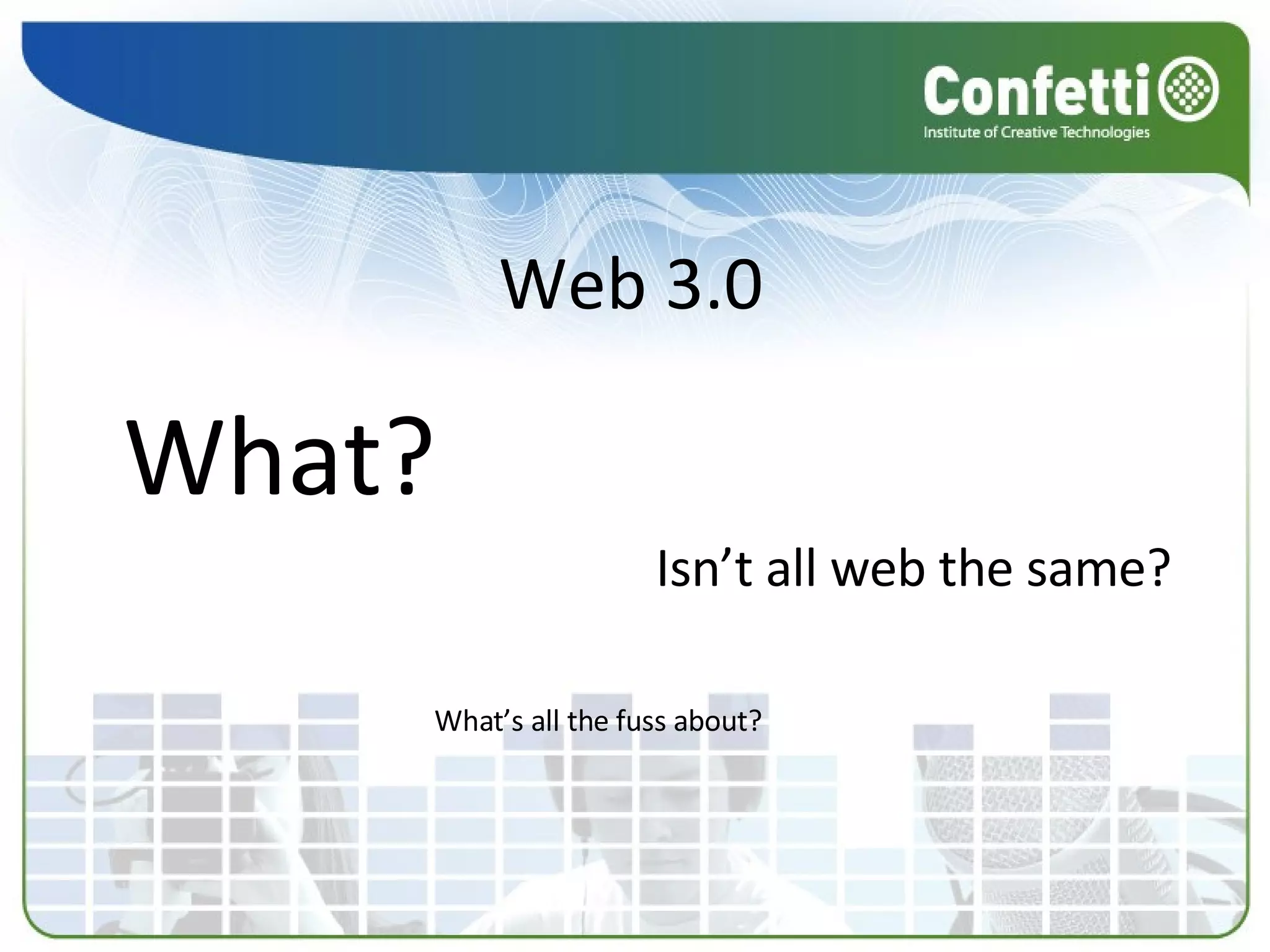 Web 3.0 What? Isn’t all web the same? What’s all the fuss about? 