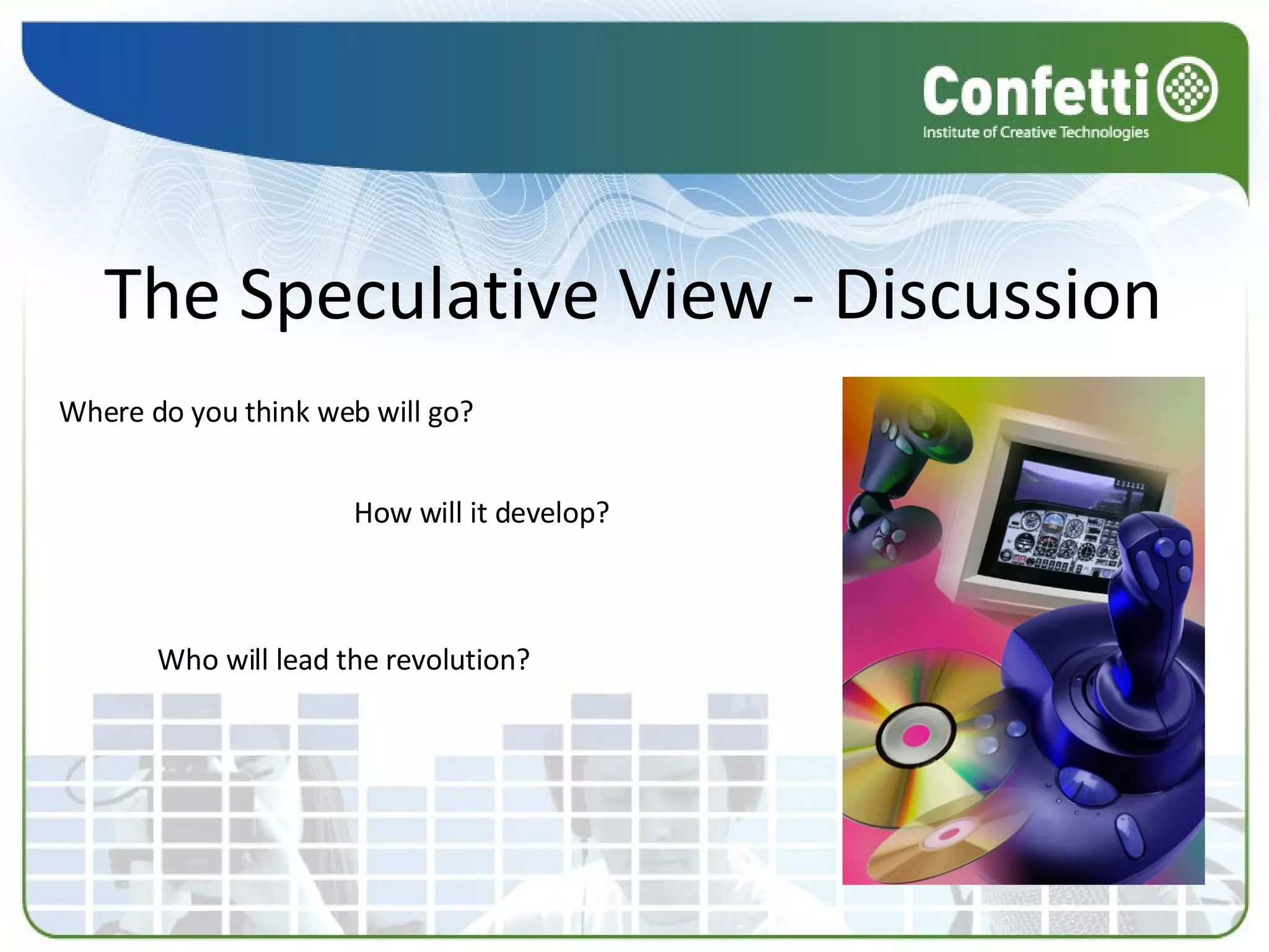 The Speculative View - Discussion Where do you think web will go? How will it develop? Who will lead the revolution? 