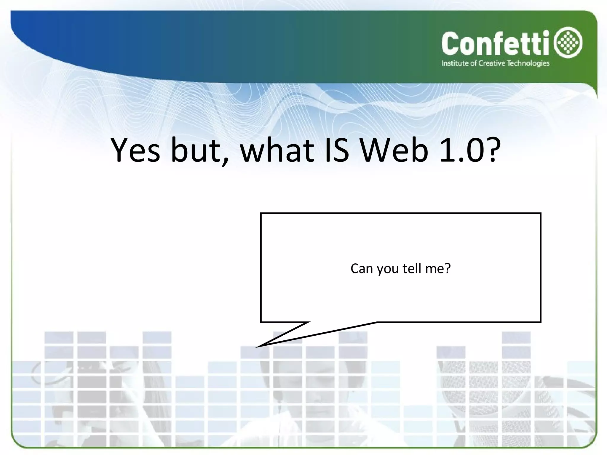 Yes but, what IS Web 1.0? Can you tell me? 