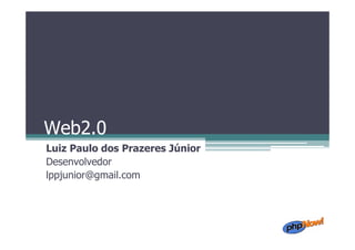 Web2.0
Luiz Paulo dos Prazeres Júnior
Desenvolvedor
lppjunior@gmail.com
 