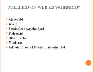 MILLISED ON WEB 2.0 VAHENDID? Ajaveebid Wikid Sotsiaalsed järjehoidjad Podcastid Office veebis Mash-up  Info otsimise ja filtreerimise vahendid 