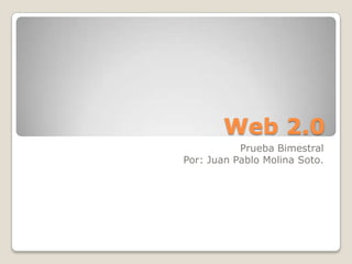 Web 2.0
           Prueba Bimestral
Por: Juan Pablo Molina Soto.
 