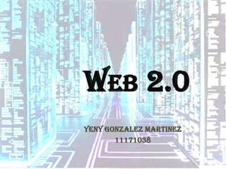 WEB 2.0
YENY GONZALEZ MARTINEZ
       11171038
 