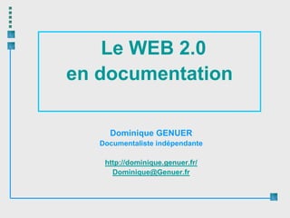 Le WEB 2.0
en documentation

     Dominique GENUER
   Documentaliste indépendante

    http://dominique.genuer.fr/
      Dominique@Genuer.fr
 