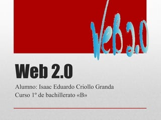 Web 2.0
Alumno: Isaac Eduardo Criollo Granda
Curso 1º de bachillerato «B»
 