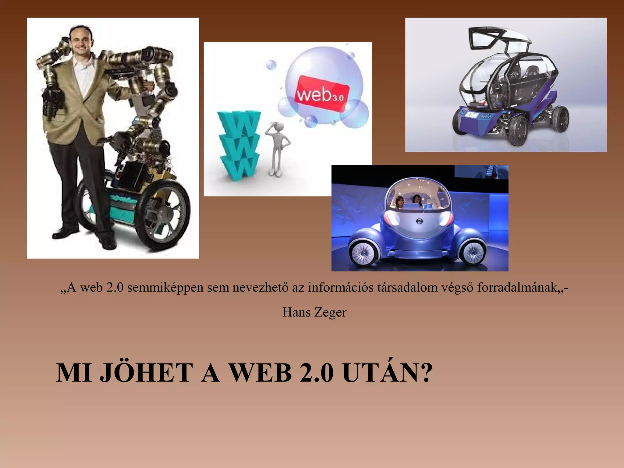 „A web 2.0 semmiképpen sem nevezhető az információs társadalom végső forradalmának„-
                                    Hans Zeger



MI JÖHET A WEB 2.0 UTÁN?
 