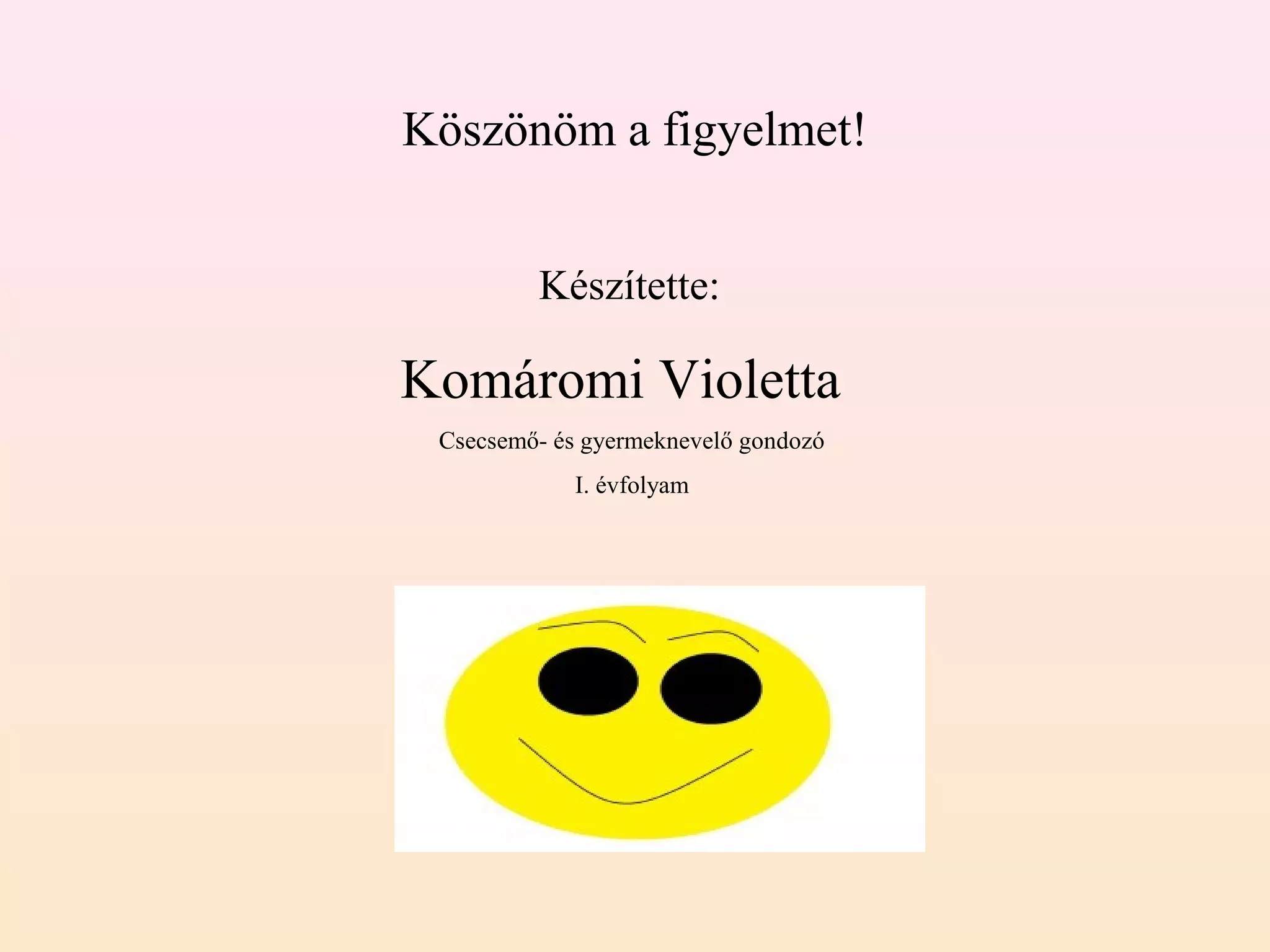 Köszönöm a figyelmet!


         Készítette:

Komáromi Violetta
 Csecsemő- és gyermeknevelő gondozó
             I. évfolyam
 