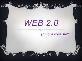 WEB 2.0
   ¿En que consiste?
 