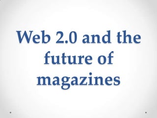 Web 2.0 and the
  future of
  magazines
 
