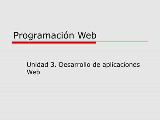 Programación Web
Unidad 3. Desarrollo de aplicaciones
Web
 
