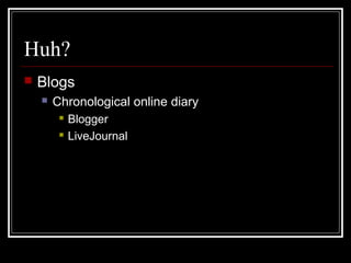Huh?
 Blogs
 Chronological online diary
 Blogger
 LiveJournal
 