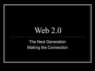 Web 2.0
The Next Generation
Making the Connection
 