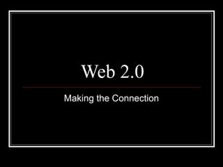 Web 2.0
Making the Connection
 