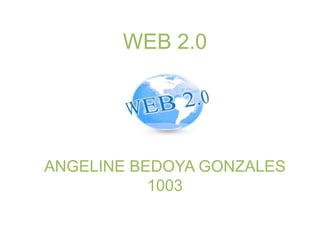 WEB 2.0
ANGELINE BEDOYA GONZALES
1003
 