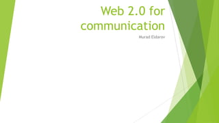 Web 2.0 for
communication
Murad Eldarov
 