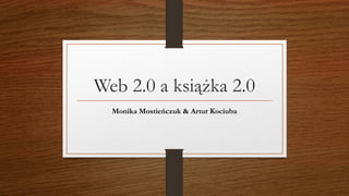 Web 2.0 a książka 2.0
Monika Mostieńczuk & Artur Kociuba
 