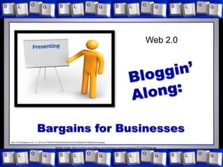 Web 2.0
Bargains for Businesses
http://1.bp.blogspot.com/--w_utI1t1co/T7dIW3FAr3I/AAAAAAAAAyU/J2Y1GNpDKYk/s1600/presenting.jpg
Border image: http://comocrearmiblog.com/blog/wp-content/uploads/2010/09/blog.jpg
 
