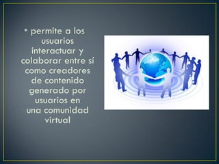 • permite a los
usuarios
interactuar y
colaborar entre sí
como creadores
de contenido
generado por
usuarios en
una comunidad
virtual
 