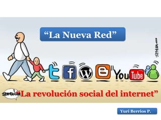 “La Nueva Red”
“La revolución social del internet”
Yuri Berrios P.
 