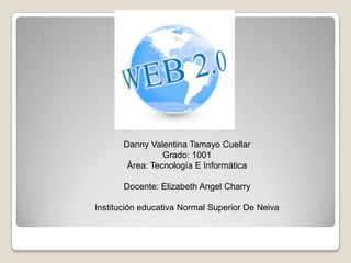 Danny Valentina Tamayo Cuellar
Grado: 1001
Área: Tecnología E Informática
Docente: Elizabeth Angel Charry
Institución educativa Normal Superior De Neiva
 