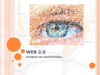 WEB 2.0
Imagina las posibilidades...
 