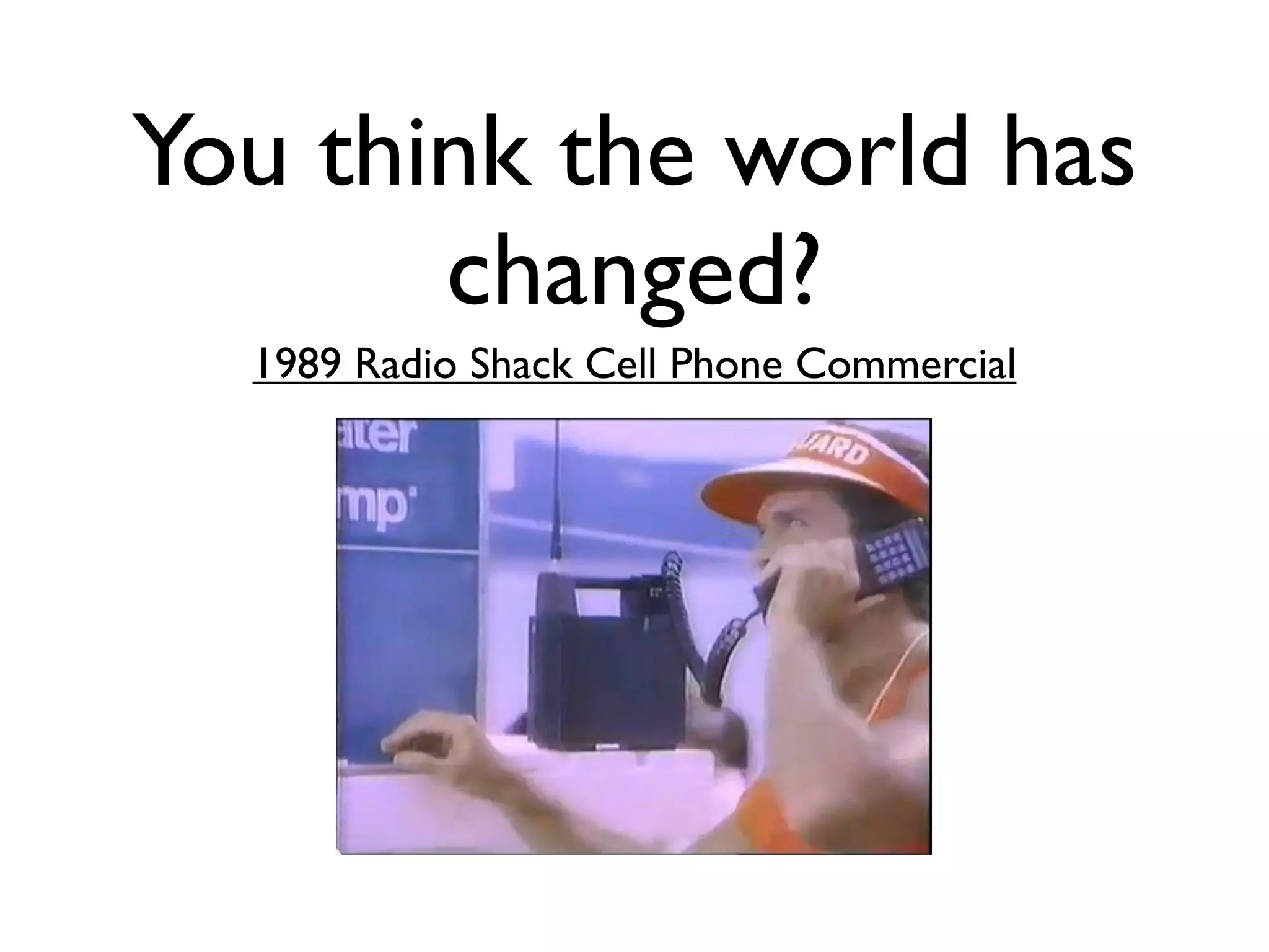 You think the world has
changed?
1989 Radio Shack Cell Phone Commercial
 