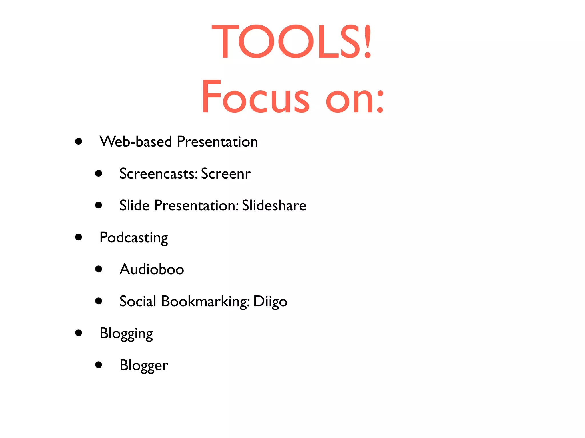 TOOLS!
Focus on:
• Web-based Presentation
• Screencasts: Screenr
• Slide Presentation: Slideshare
• Podcasting
• Audioboo
• Social Bookmarking: Diigo
• Blogging
• Blogger
 