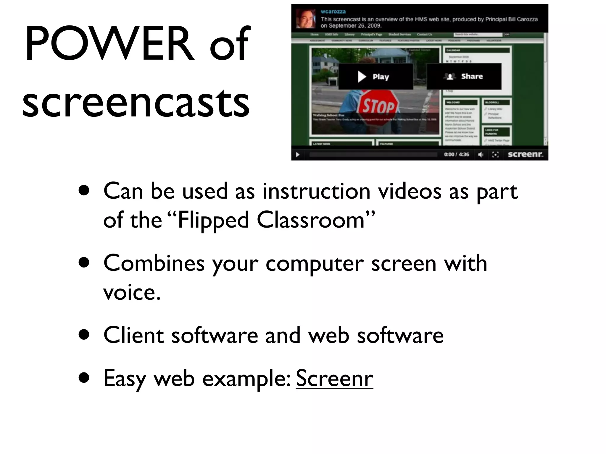 POWER of
screencasts
• Can be used as instruction videos as part
of the “Flipped Classroom”
• Combines your computer screen with
voice.
• Client software and web software
• Easy web example: Screenr
 