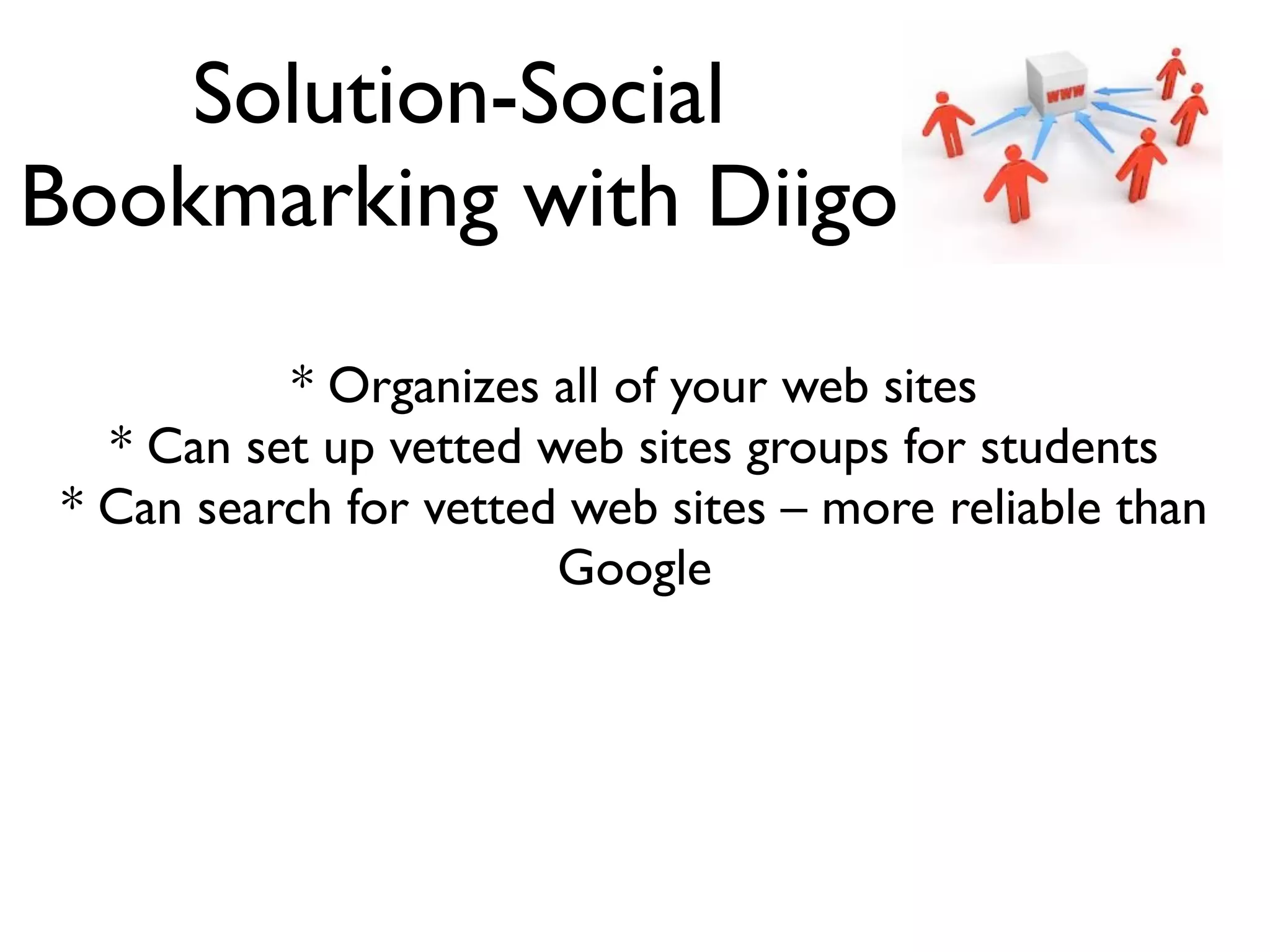 Solution-Social
Bookmarking with Diigo
* Organizes all of your web sites
* Can set up vetted web sites groups for students
* Can search for vetted web sites – more reliable than
Google
 