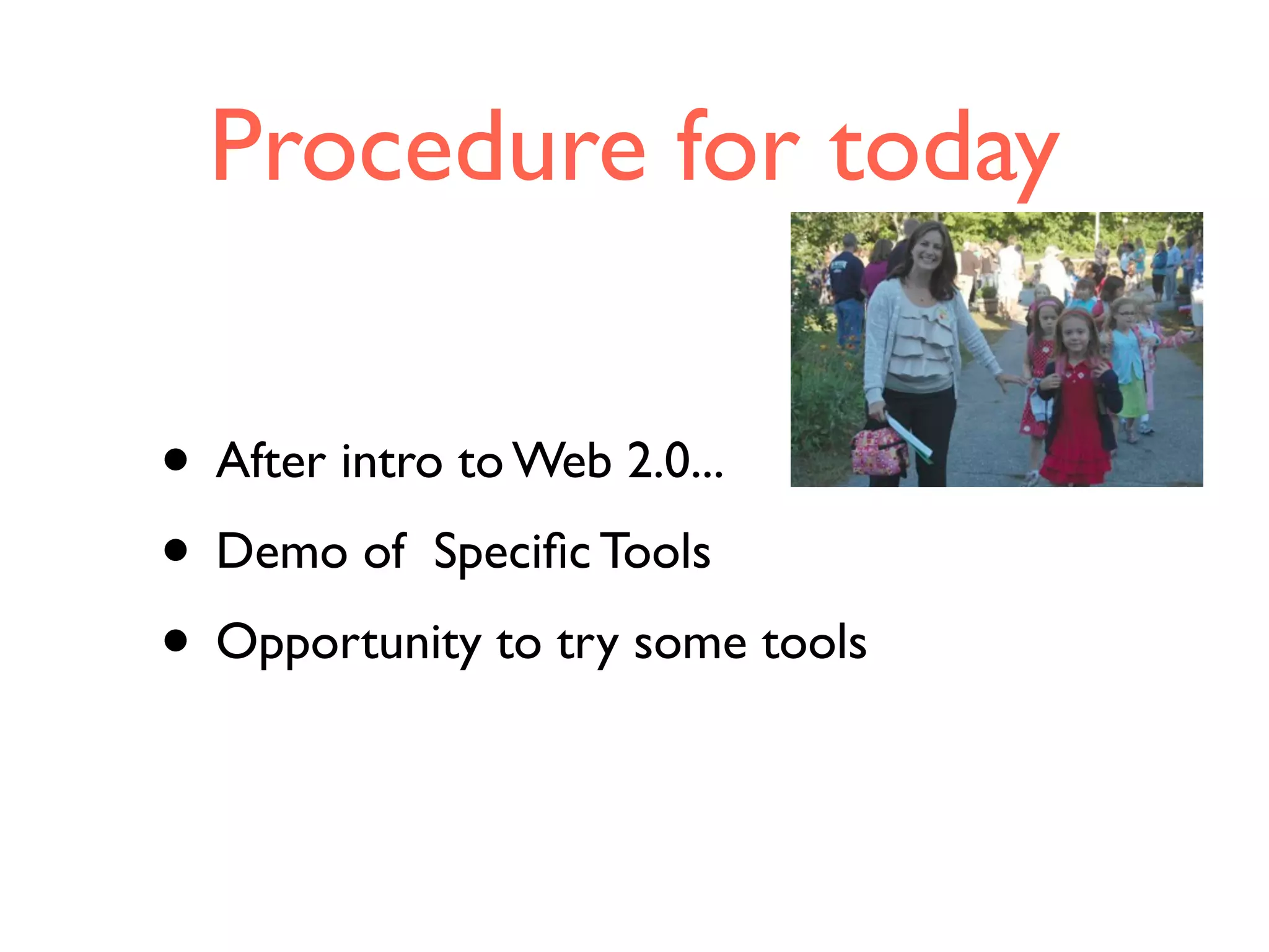 Procedure for today
• After intro to Web 2.0...
• Demo of Speciﬁc Tools
• Opportunity to try some tools
 