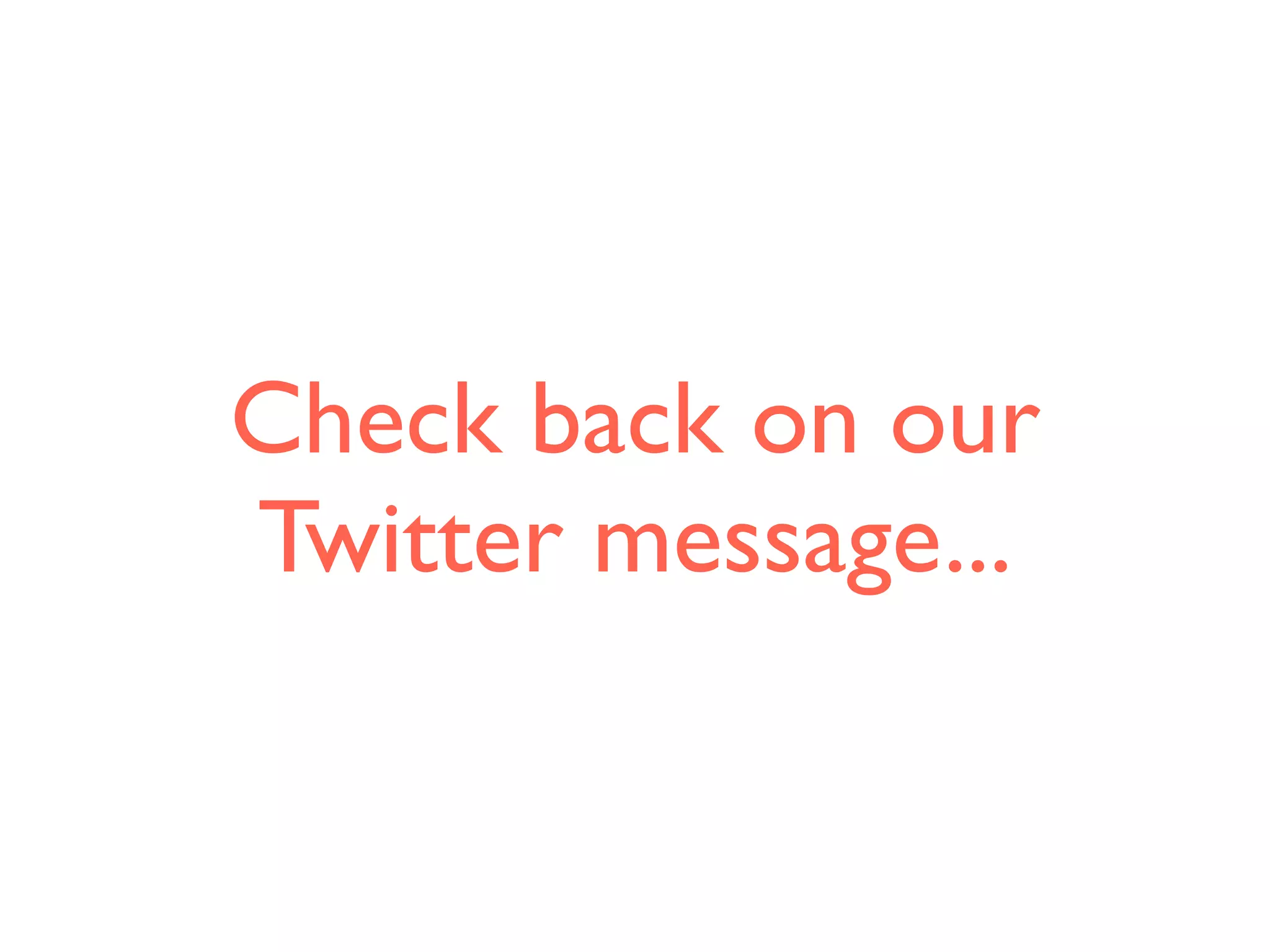 Check back on our
Twitter message...
 
