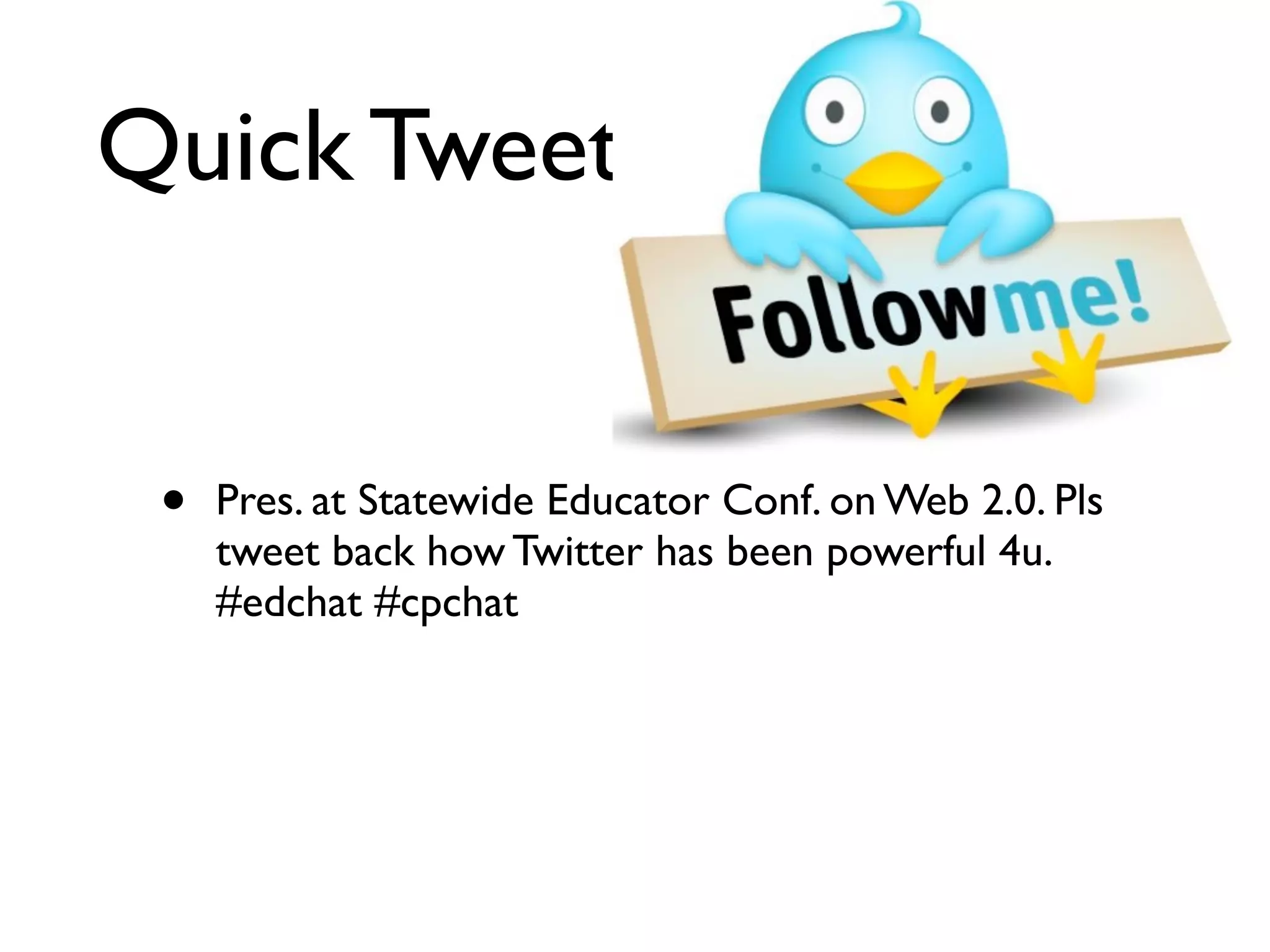 Quick Tweet
• Pres. at Statewide Educator Conf. on Web 2.0. Pls
tweet back how Twitter has been powerful 4u.
#edchat #cpchat
 