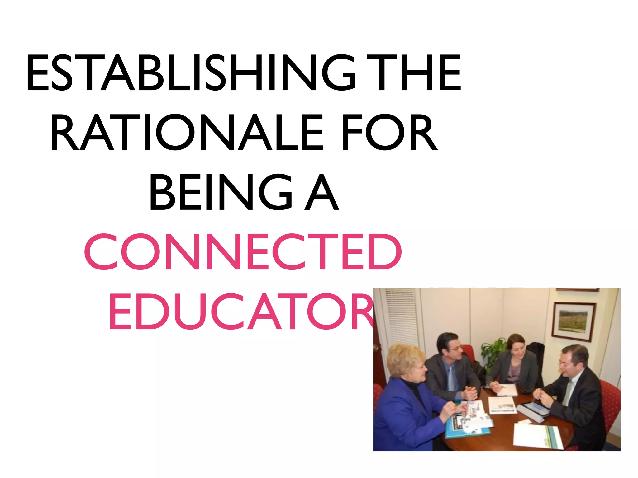 ESTABLISHING THE
RATIONALE FOR
BEING A
CONNECTED
EDUCATOR
 