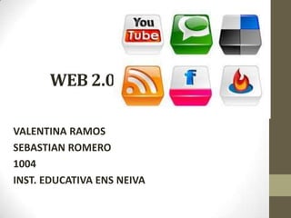WEB 2.0
VALENTINA RAMOS
SEBASTIAN ROMERO
1004
INST. EDUCATIVA ENS NEIVA
 
