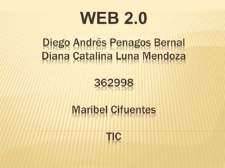 Diego Andrés Penagos Bernal
Diana Catalina Luna Mendoza
362998
Maribel Cifuentes
TIC
WEB 2.0
 