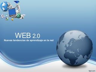 WEB 2.0
Nuevas tendencias de aprendizaje en la red
 