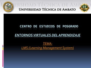CENTRO DE ESTUDIOS DE POSGRADO
ENTORNOS VIRTUALES DEL APRENDIZAJE
TEMA:
LMS (Learning Management System)
 