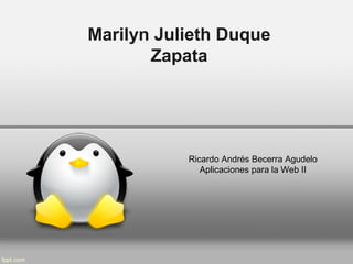 Marilyn Julieth Duque
Zapata
Ricardo Andrés Becerra Agudelo
Aplicaciones para la Web II
 