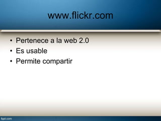 www.flickr.com
• Pertenece a la web 2.0
• Es usable
• Permite compartir
 