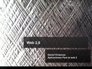 Web 2,0
Daniel Viviescas
Aplicaciones Para la web 2
 